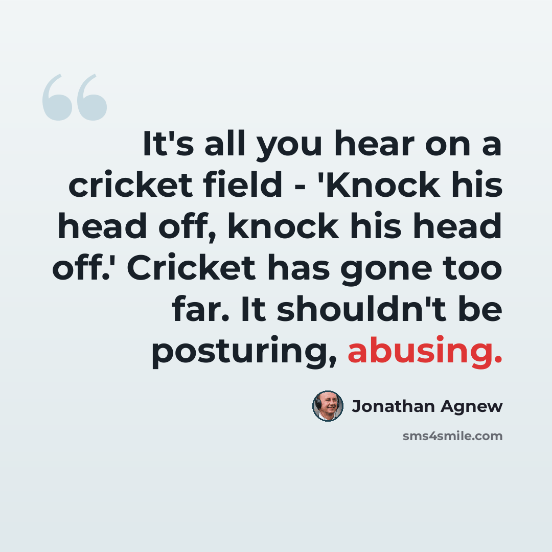 “It's all you hear on a cricket field - 'Knock his head off, knock his head off.' Cricket has gone too far. It shouldn't be posturing, abusing.” quote by Jonathan Agnew