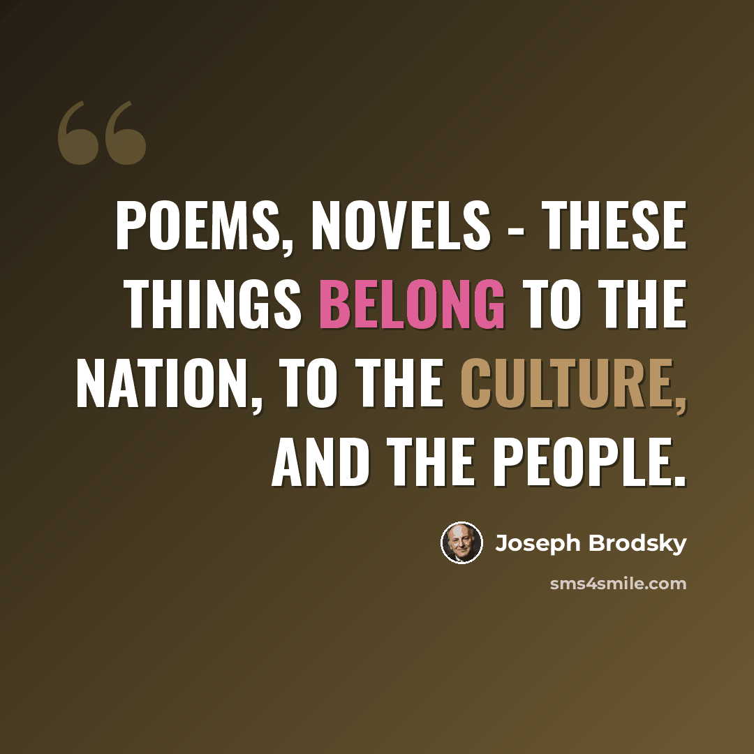 “Poems, novels - these things belong to the nation, to the culture, and the people.” quote by Joseph Brodsky