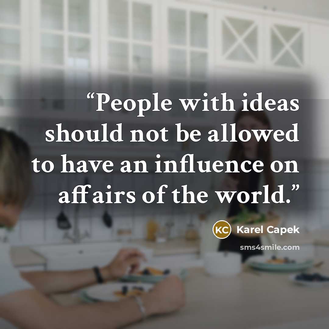 “People with ideas should not be allowed to have an influence on affairs of the world.” quote by Karel Čapek