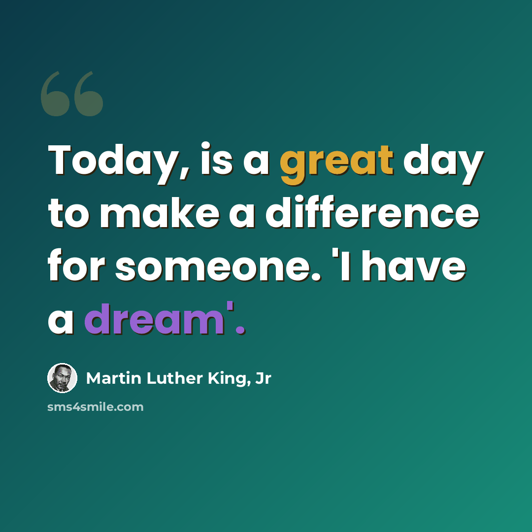 “Today, is a great day to make a difference for someone. 'I have a dream'.” quote by Martin Luther King, Jr