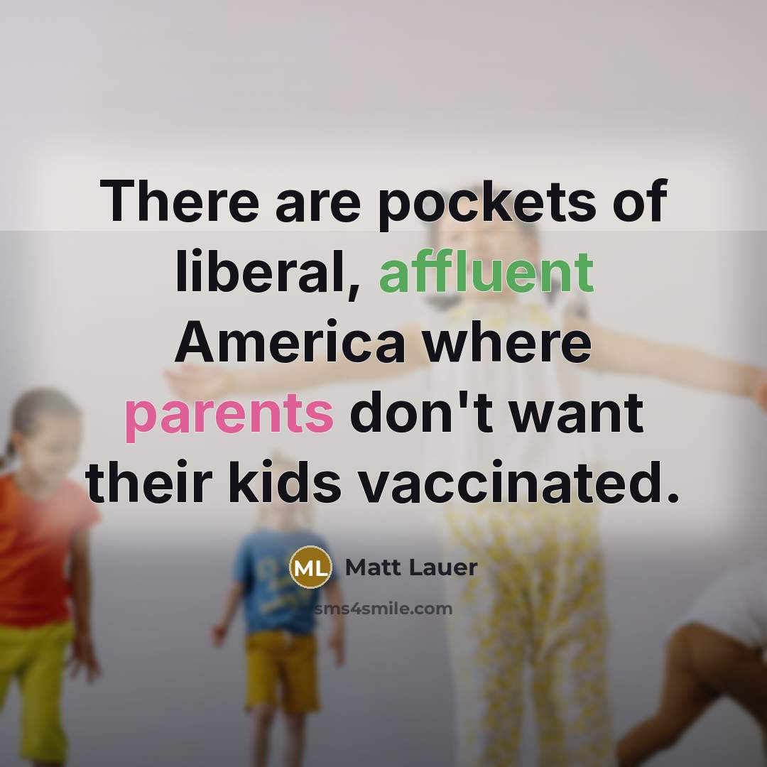 “There are pockets of liberal, affluent America where parents don't want their kids vaccinated.” quote by Matt Lauer