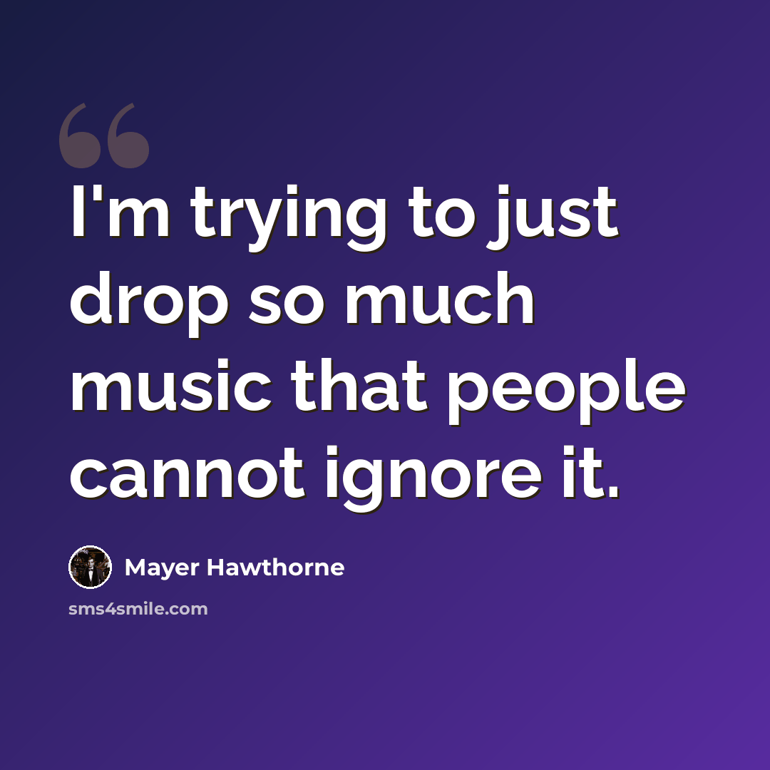 “I'm trying to just drop so much music that people cannot ignore it.” quote by Mayer Hawthorne