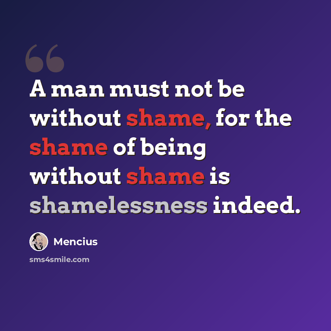 “A man must not be without shame, for the shame of being without shame is shamelessness indeed.” quote by Mencius