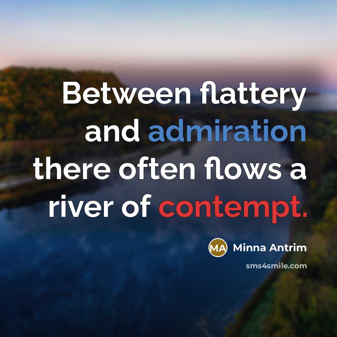 “Between flattery and admiration there often flows a river of contempt.” quote by Minna Antrim