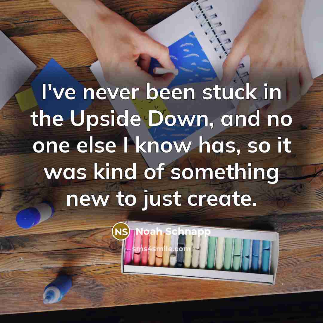 “I've never been stuck in the Upside Down, and no one else I know has, so it was kind of something new to just create.” quote by Noah Schnapp