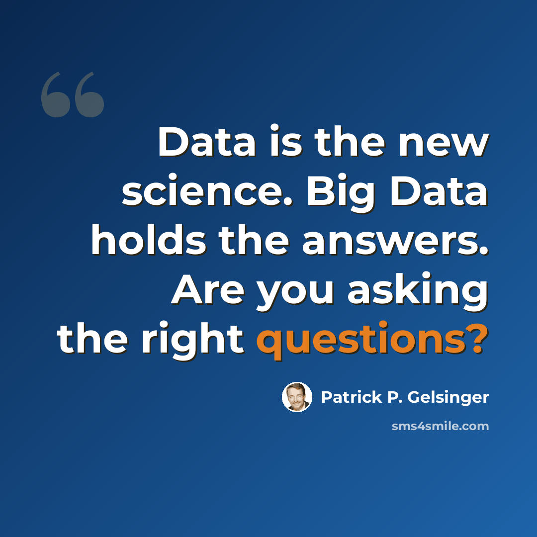 “Data is the new science. Big Data holds the answers. Are you asking the right questions?” quote by Patrick P. Gelsinger