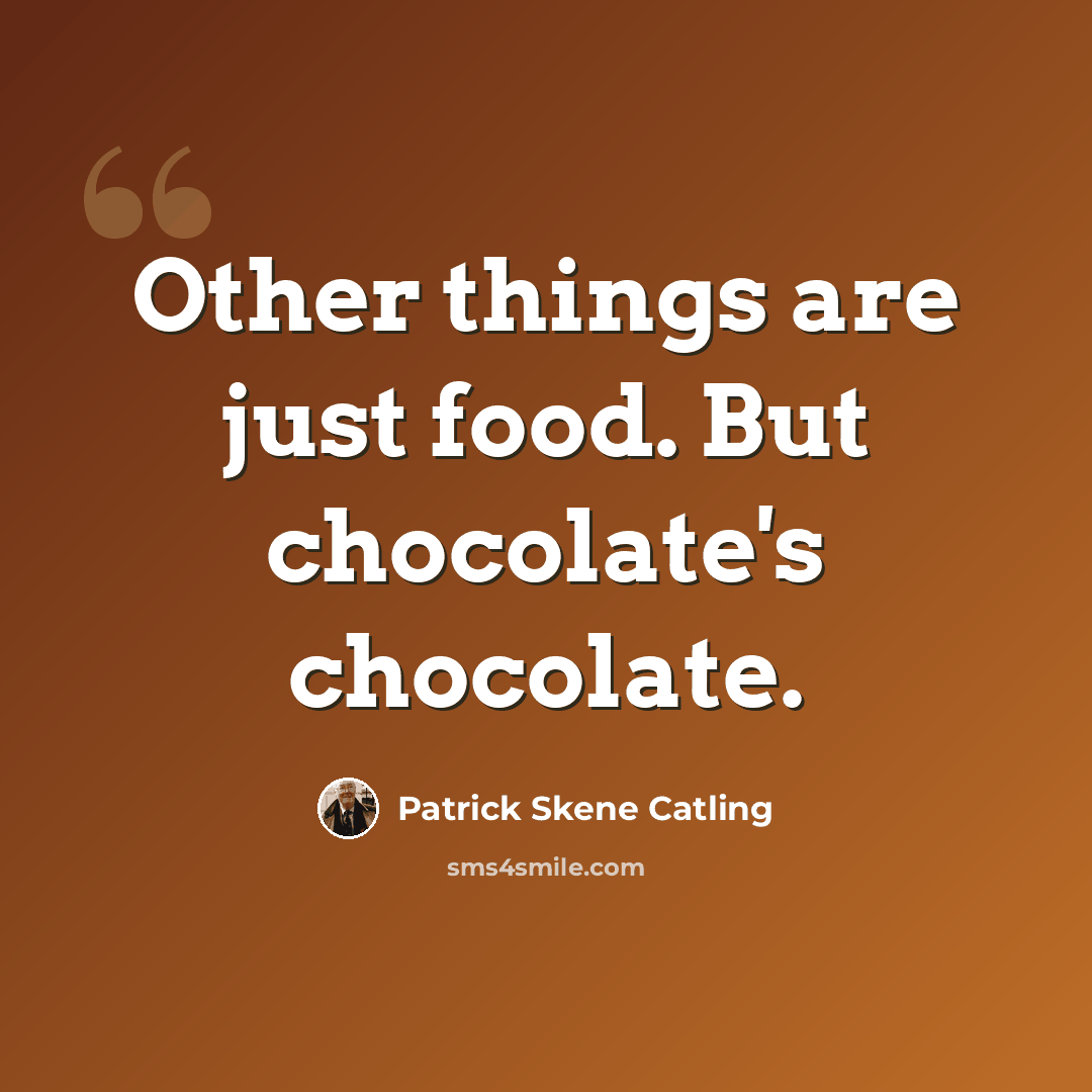 “Other things are just food. But chocolate's chocolate.” quote by Patrick Skene Catling