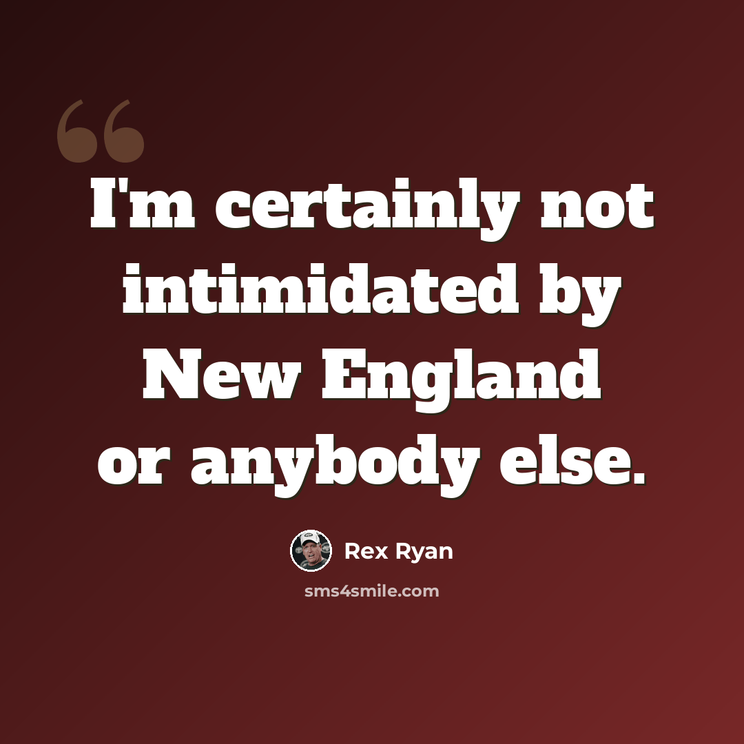 “I'm certainly not intimidated by New England or anybody else.” quote by Rex Ryan