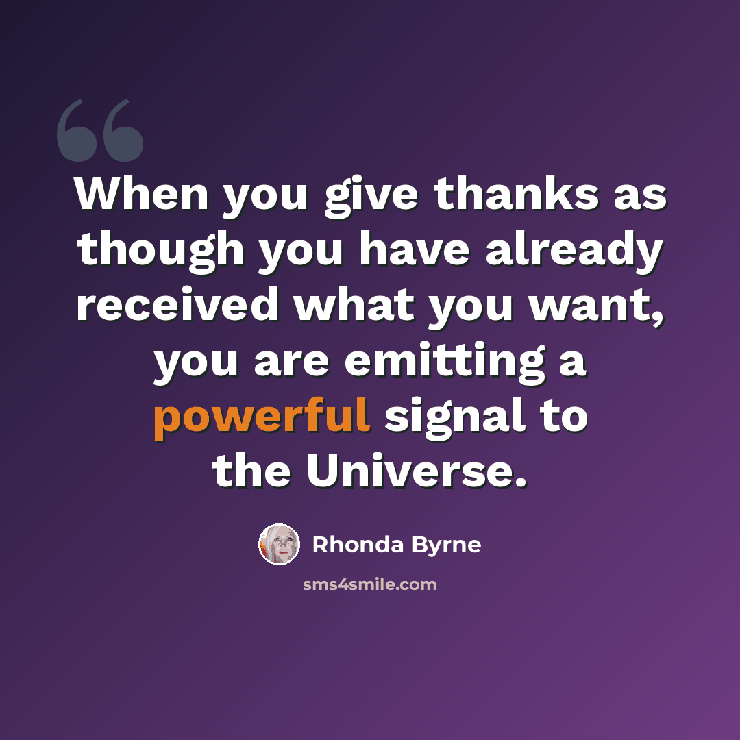 “When you give thanks as though you have already received what you want, you are emitting a powerful signal to the Universe.” quote by Rhonda Byrne