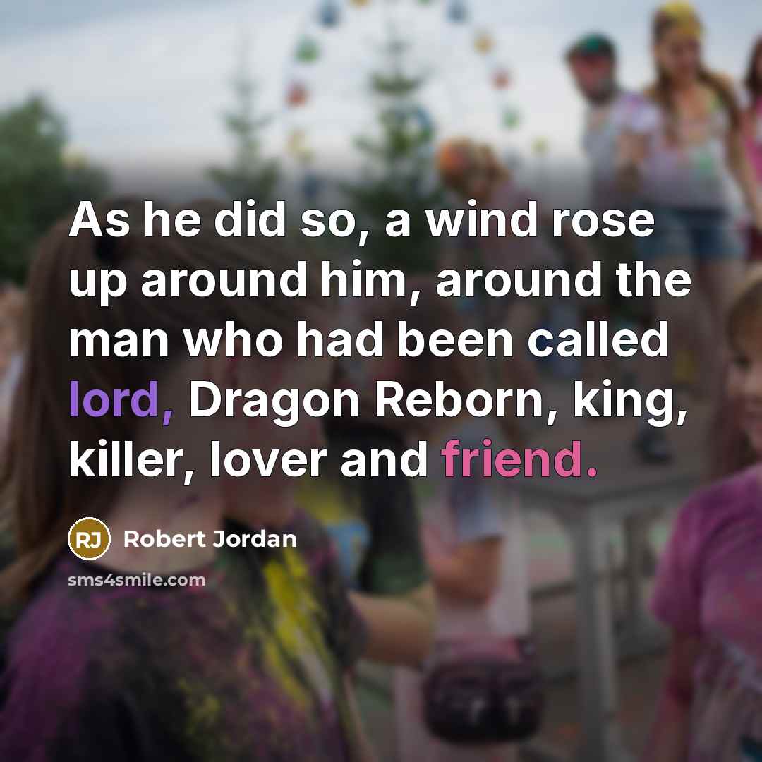 “As he did so, a wind rose up around him, around the man who had been called lord, Dragon Reborn, king, killer, lover and friend.” quote by Robert Jordan