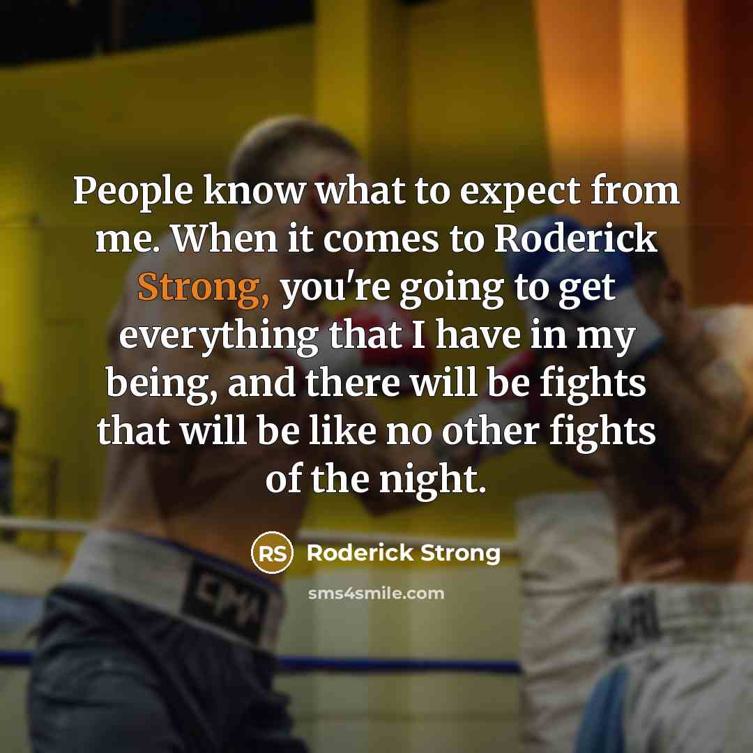 “People know what to expect from me. When it comes to Roderick Strong, you're going to get everything that I have in my being, and there will be fights that will be like no other fights of the night.” quote by Roderick Strong