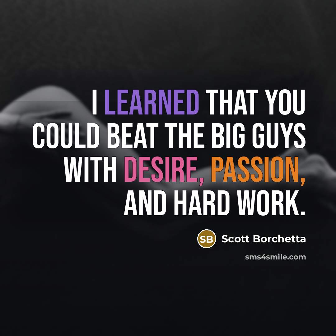 “I learned that you could beat the big guys with desire, passion, and hard work.” quote by Scott Borchetta