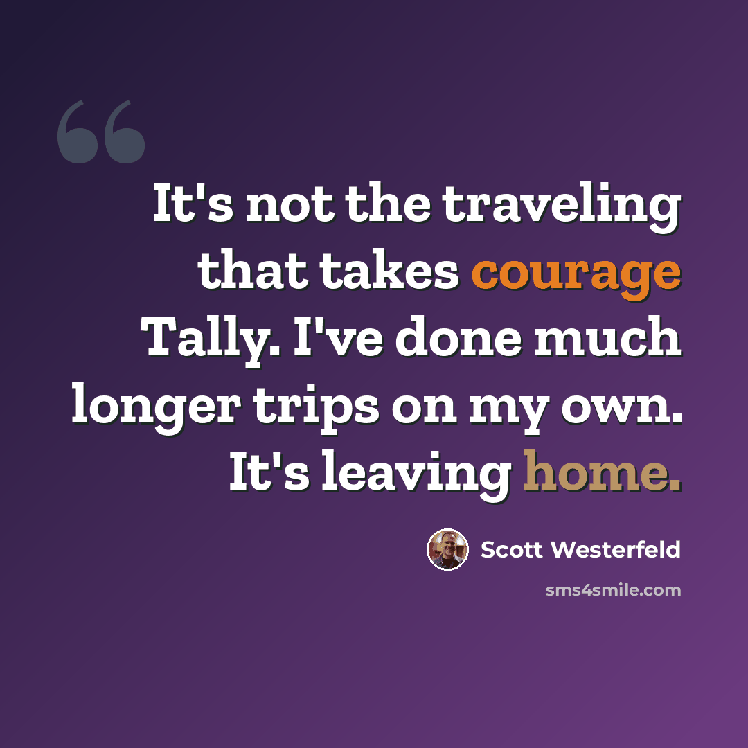 “It's not the traveling that takes courage Tally. I've done much longer trips on my own. It's leaving home.” quote by Scott Westerfeld