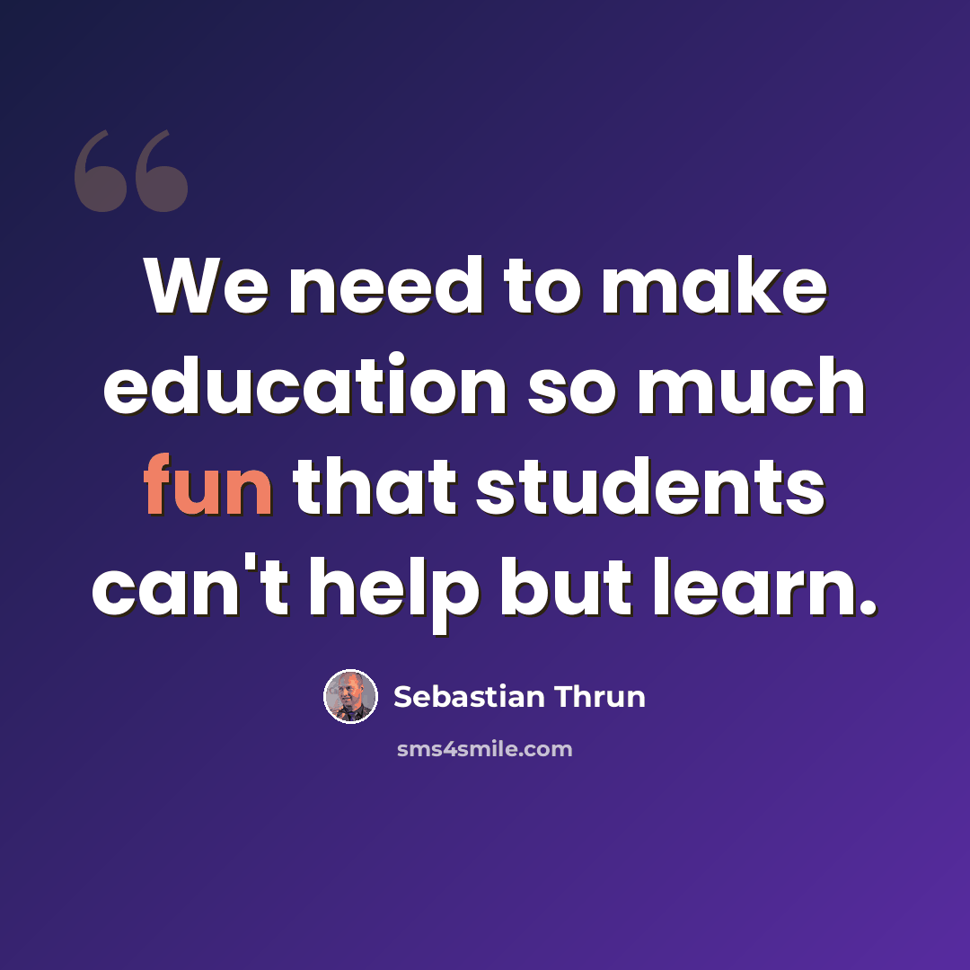 “We need to make education so much fun that students can't help but learn.” quote by Sebastian Thrun