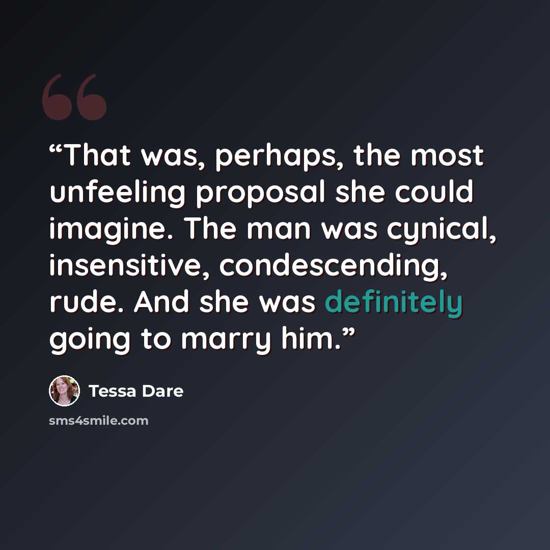 “That was, perhaps, the most unfeeling proposal she could imagine. The man was cynical, insensitive, condescending, rude. And she was definitely going to marry him.” quote by Tessa Dare