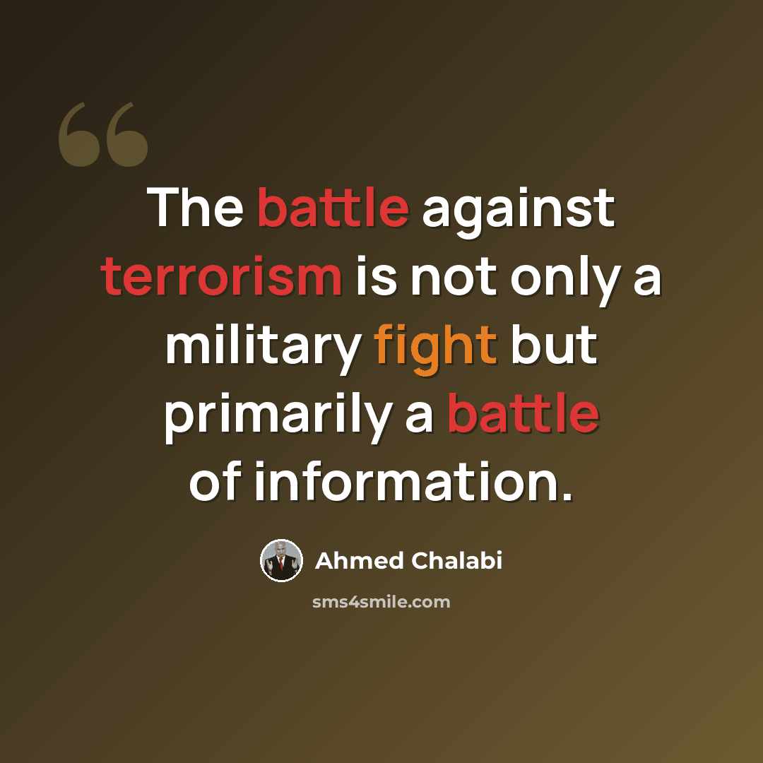 “The battle against terrorism is not only a military fight but primarily a battle of information.” quote by Ahmed Chalabi
