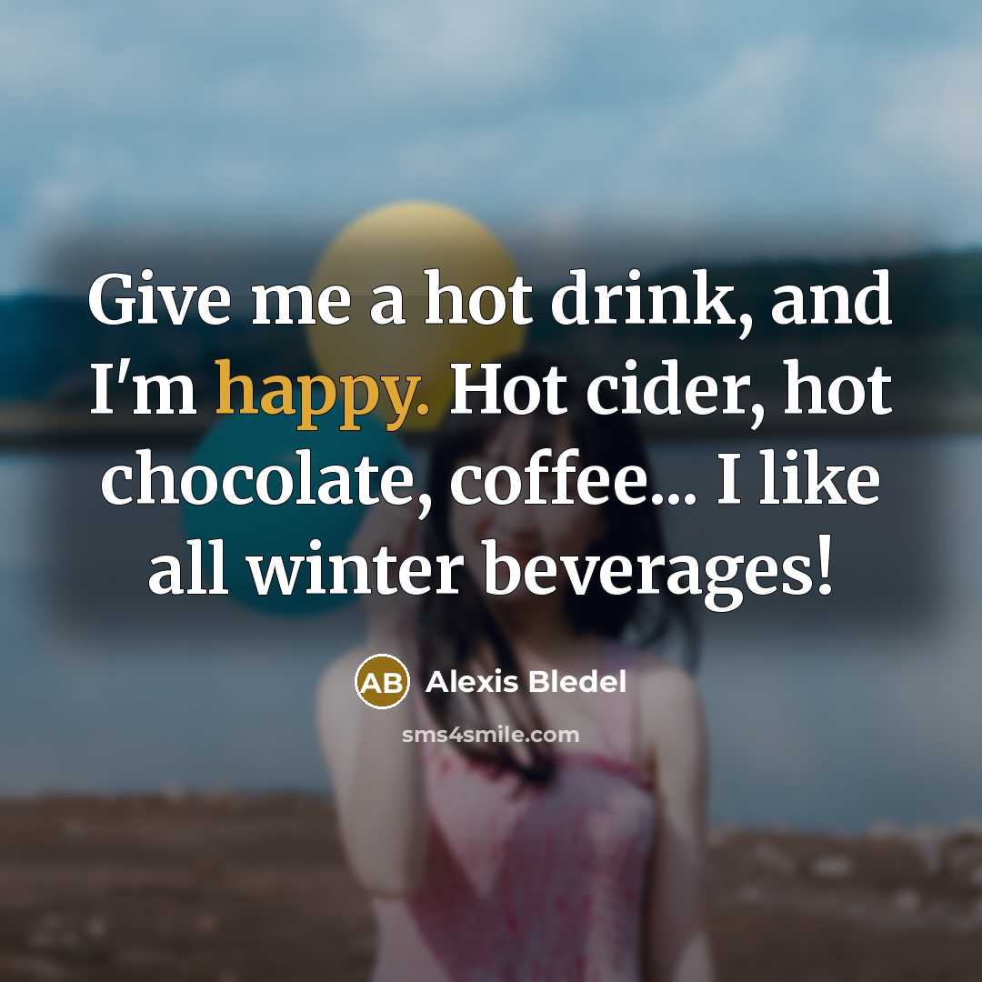 “Give me a hot drink, and I'm happy. Hot cider, hot chocolate, coffee... I like all winter beverages!” quote by Alexis Bledel