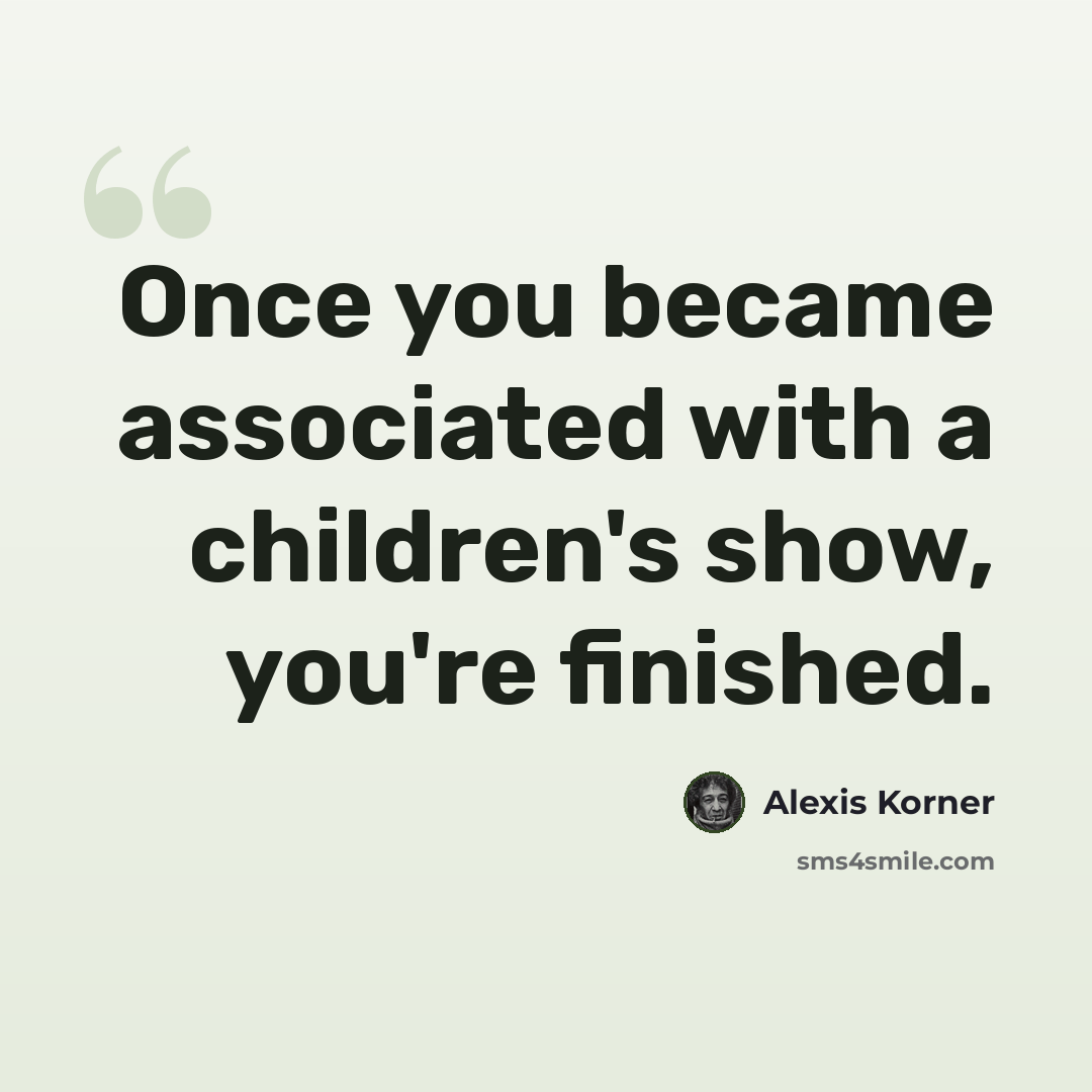 “Once you became associated with a children's show, you're finished.” quote by Alexis Korner