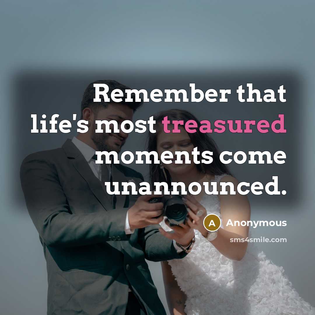 “Remember that life's most treasured moments come unannounced.” quote by Anonymous