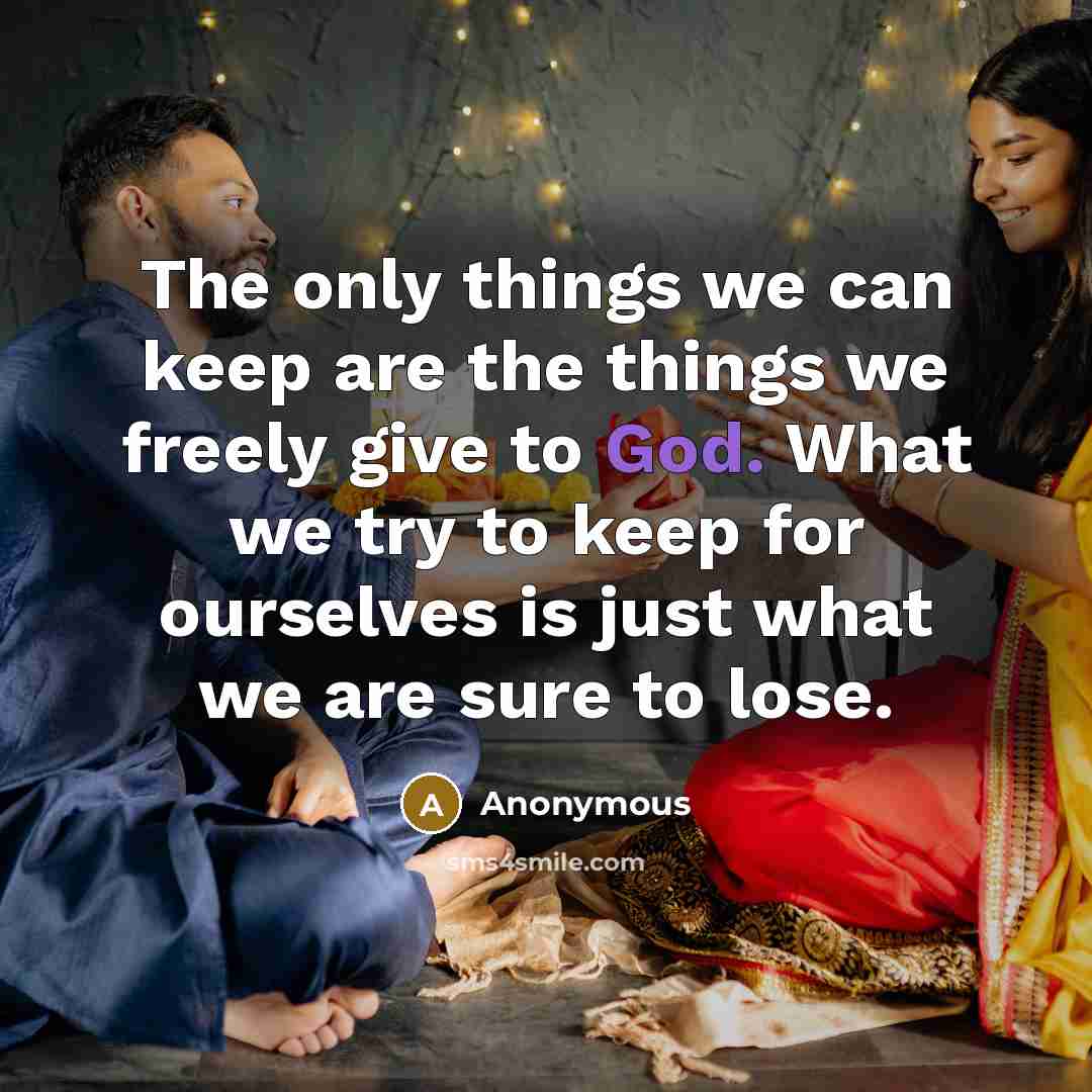“The only things we can keep are the things we freely give to God. What we try to keep for ourselves is just what we are sure to lose.” quote by Anonymous