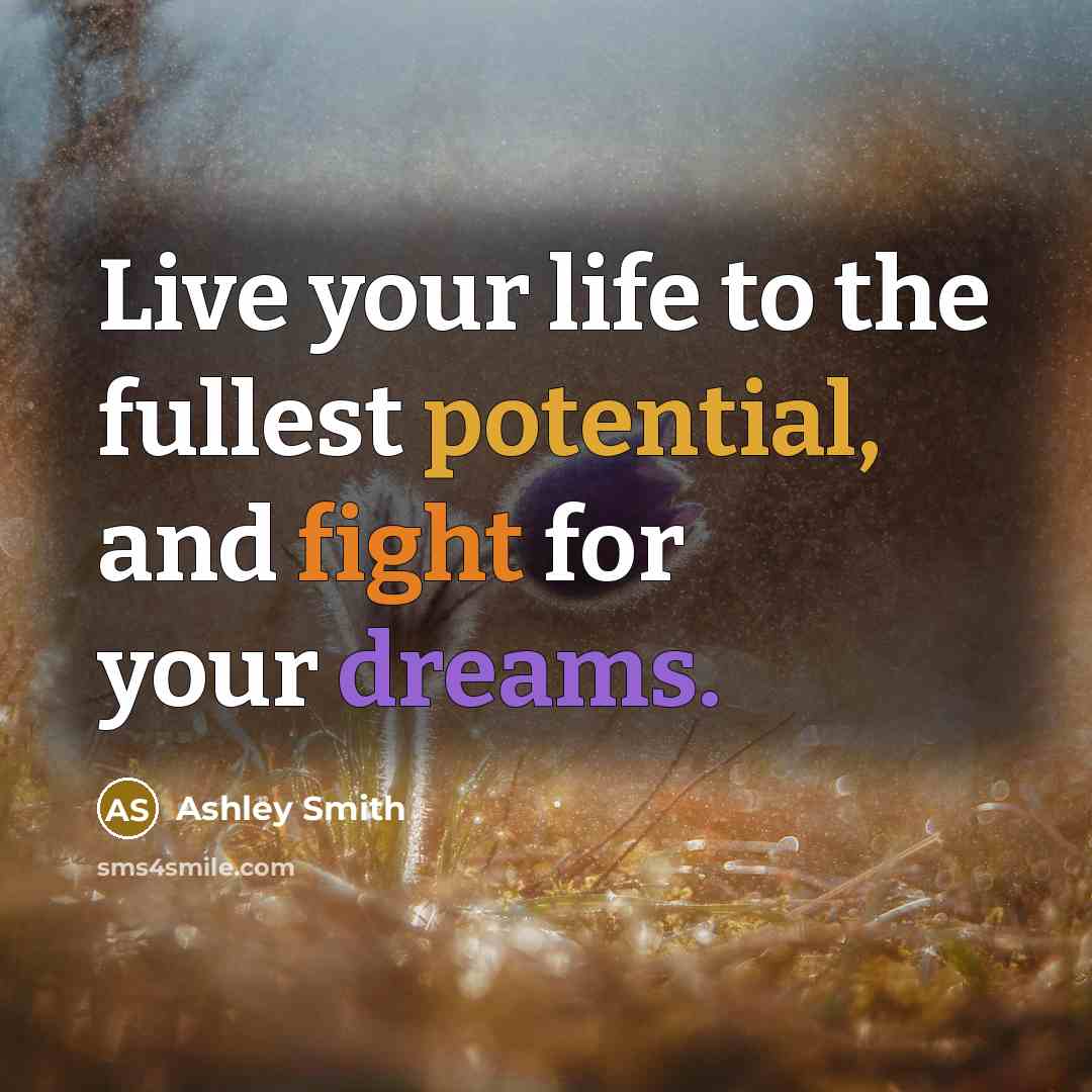 “Live your life to the fullest potential, and fight for your dreams.” quote by Ashley Smith