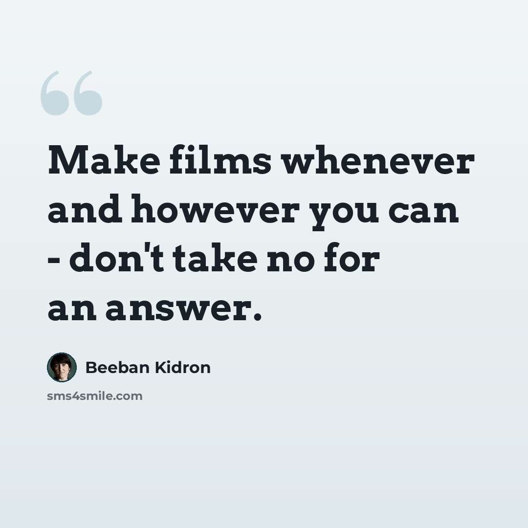 “Make films whenever and however you can - don't take no for an answer.” quote by Beeban Kidron