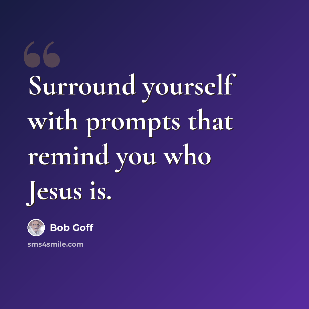 “Surround yourself with prompts that remind you who Jesus is.” quote by Bob Goff