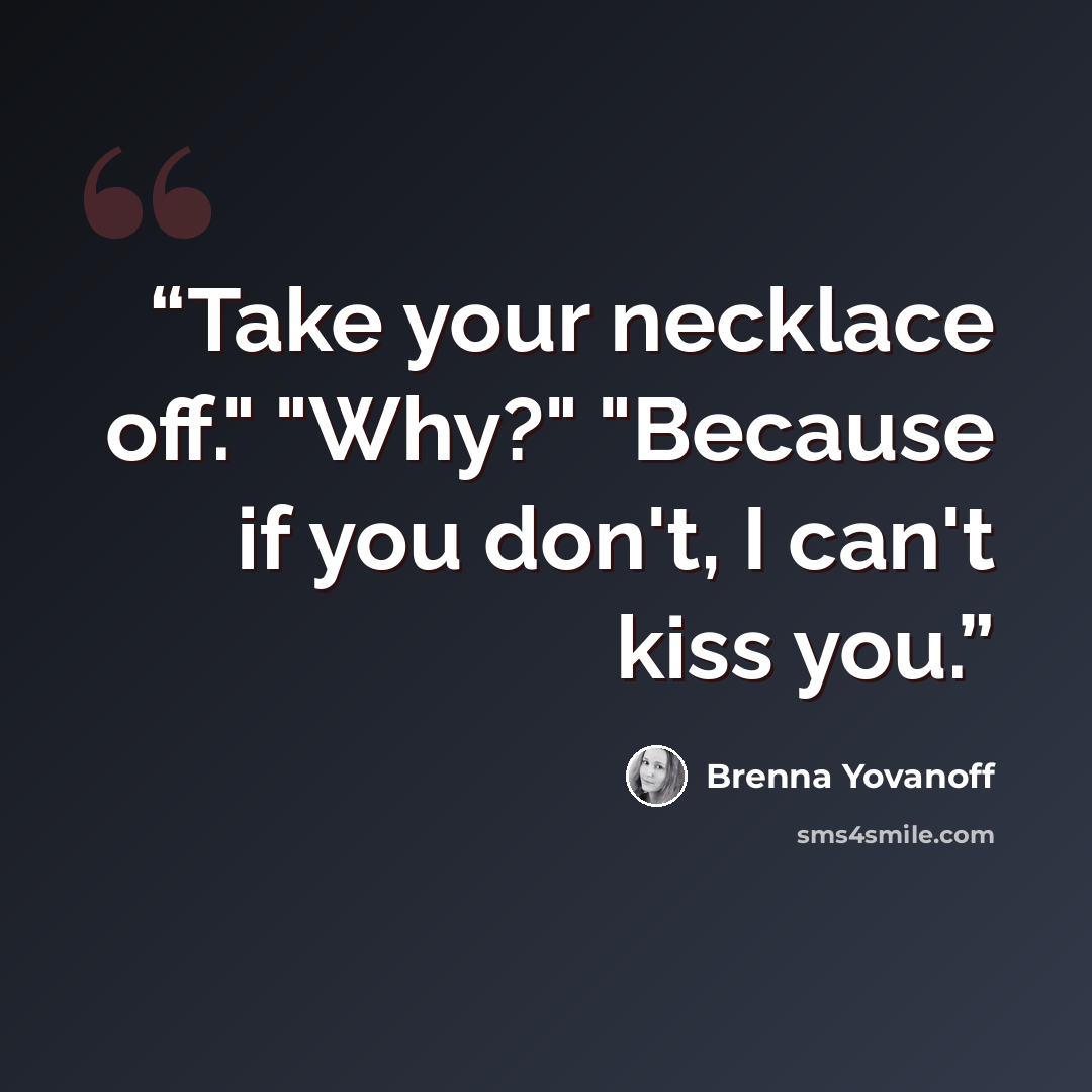 “Take your necklace off." "Why?" "Because if you don't, I can't kiss you.” quote by Brenna Yovanoff
