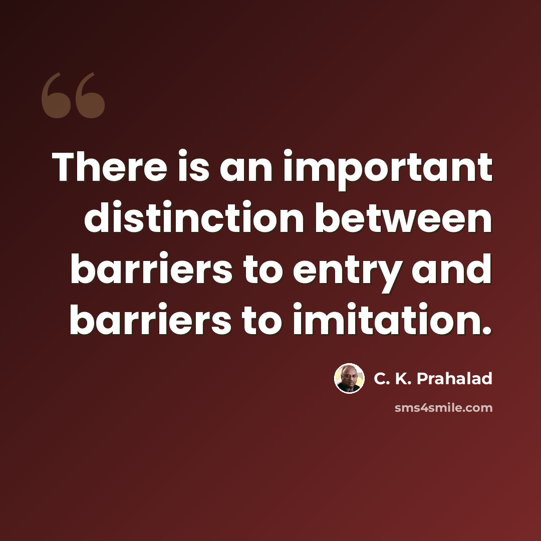 “There is an important distinction between barriers to entry and barriers to imitation.” quote by C. K. Prahalad