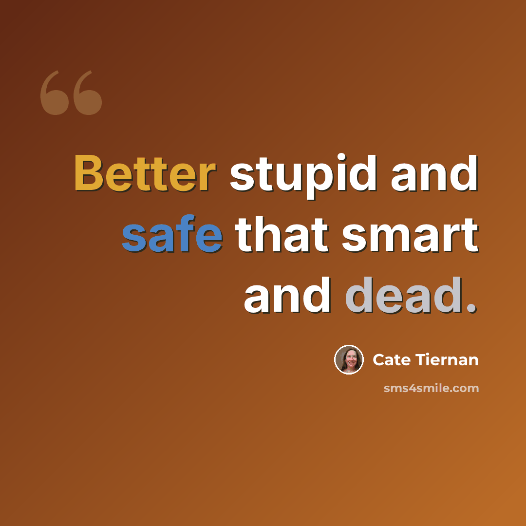 “Better stupid and safe that smart and dead.” quote by Cate Tiernan