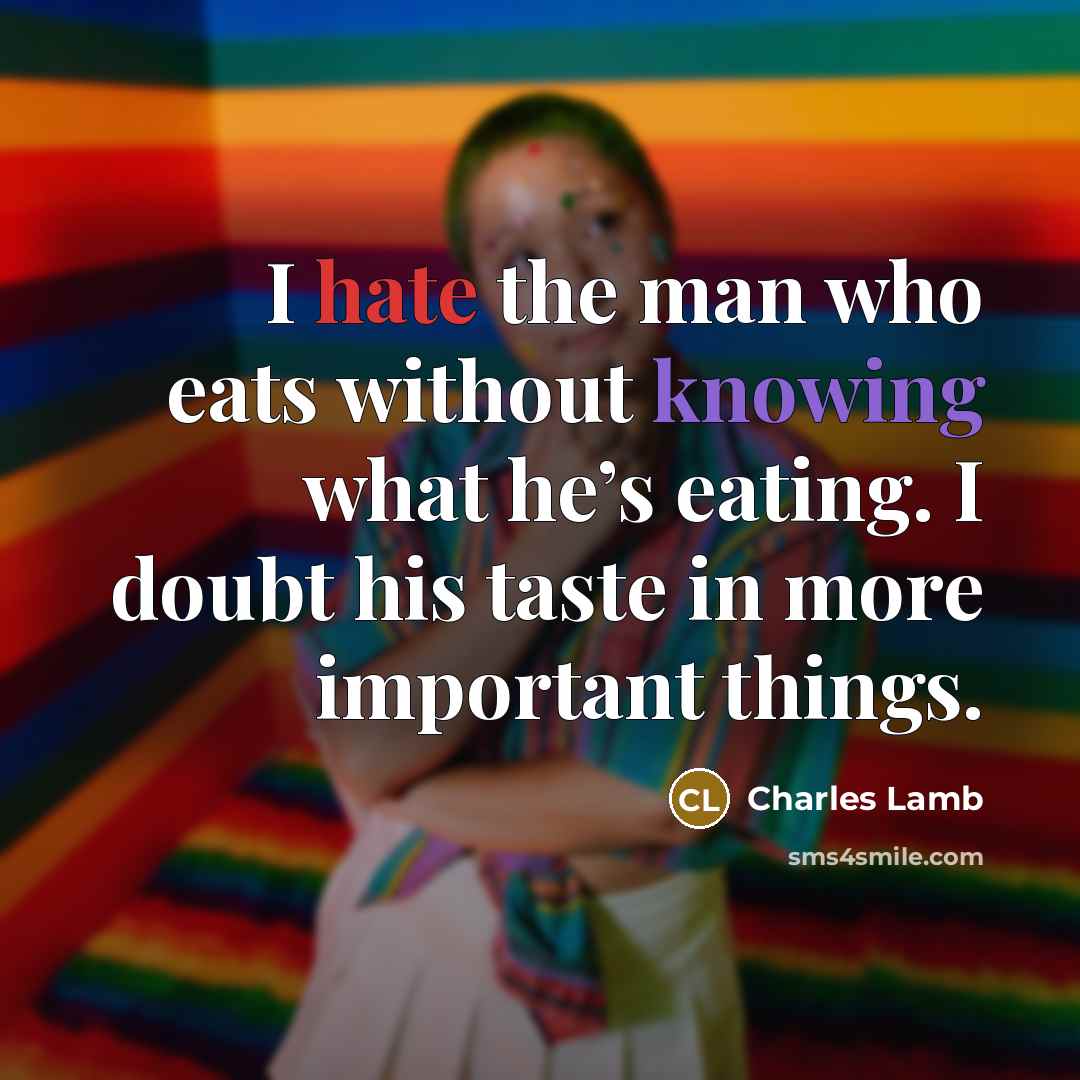 “I hate the man who eats without knowing what he’s eating. I doubt his taste in more important things.” quote by Charles Lamb