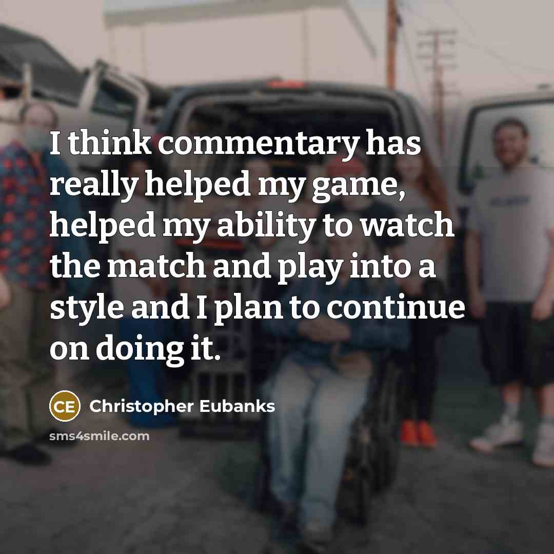 “I think commentary has really helped my game, helped my ability to watch the match and play into a style and I plan to continue on doing it.” quote by Christopher Eubanks