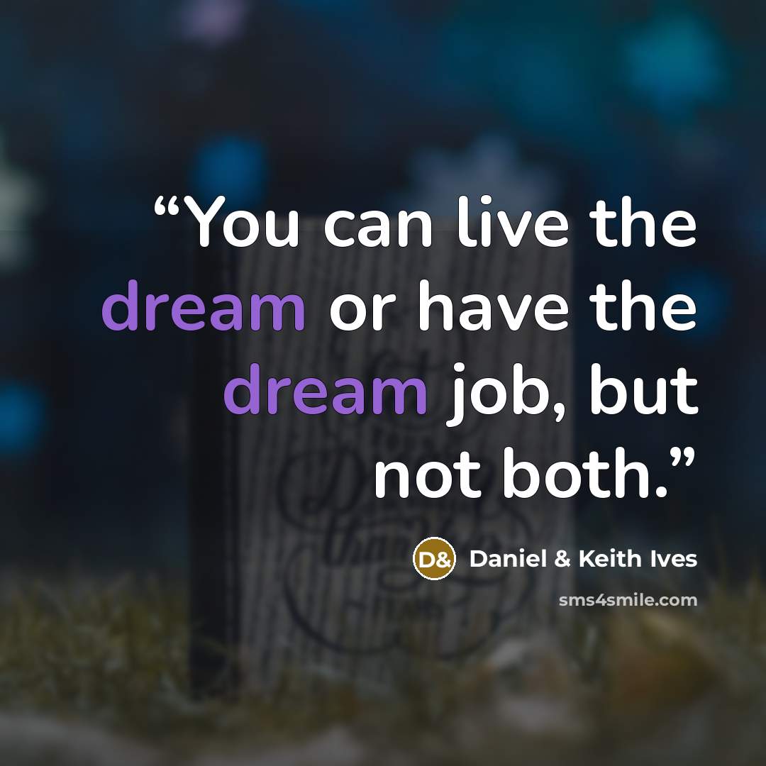 “You can live the dream or have the dream job, but not both.” quote by Daniel & Keith Ives