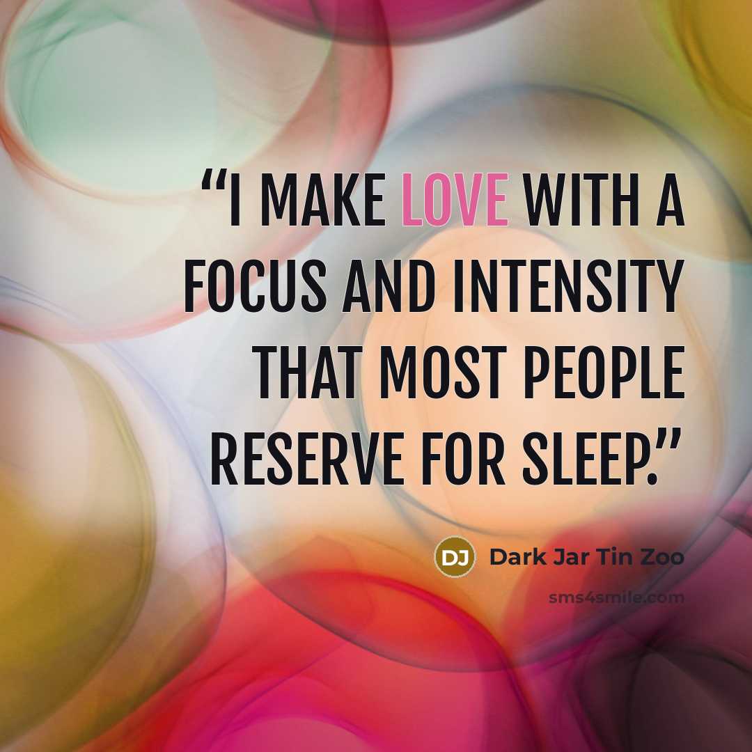 “I make love with a focus and intensity that most people reserve for sleep.” quote by Dark Jar Tin Zoo