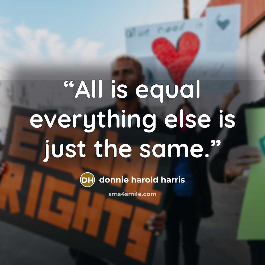 “All is equal everything else is just the same.” quote by donnie harold harris