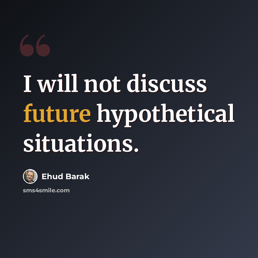 “I will not discuss future hypothetical situations.” quote by Ehud Barak