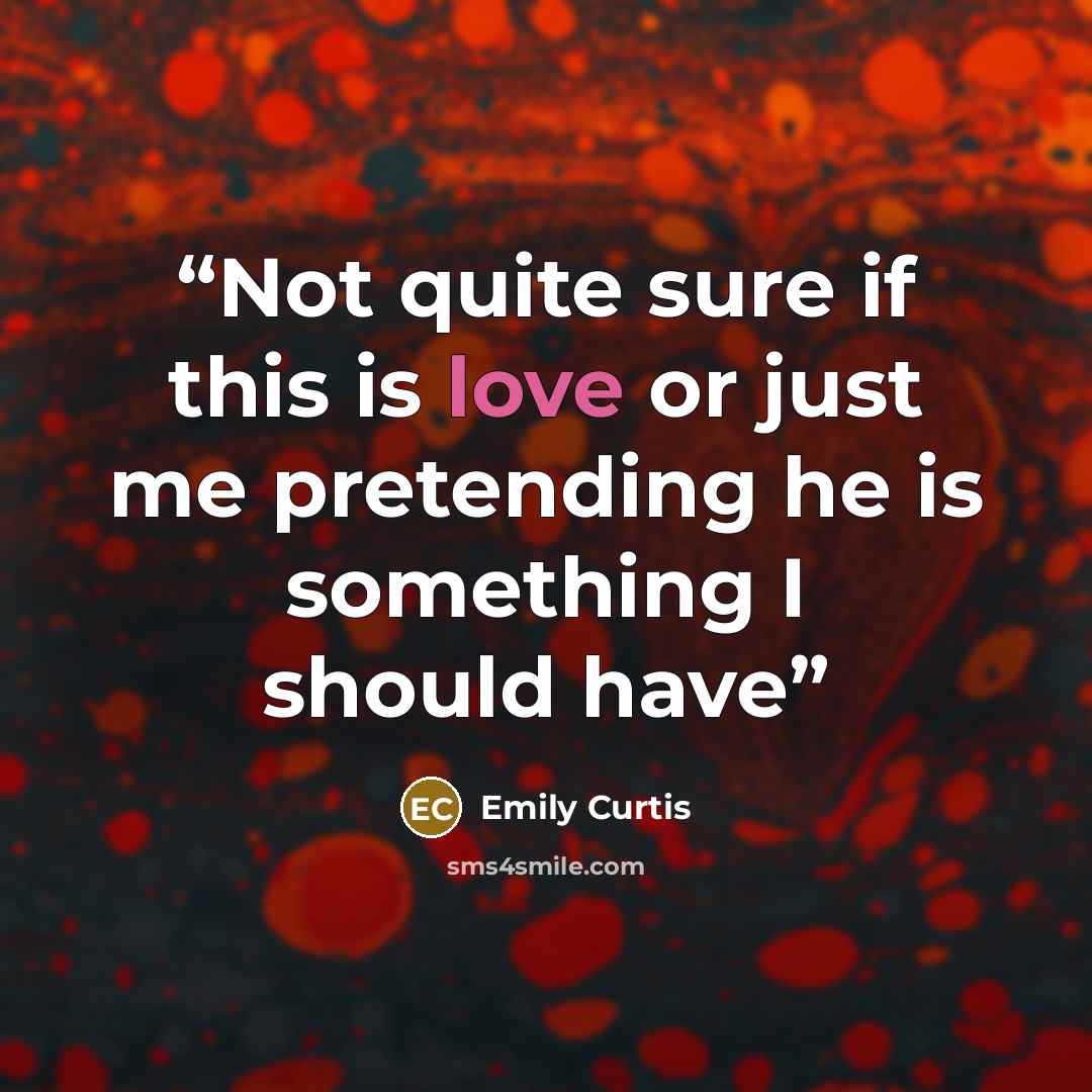 “Not quite sure if this is love or just me pretending he is something I should have” quote by Emily Curtis
