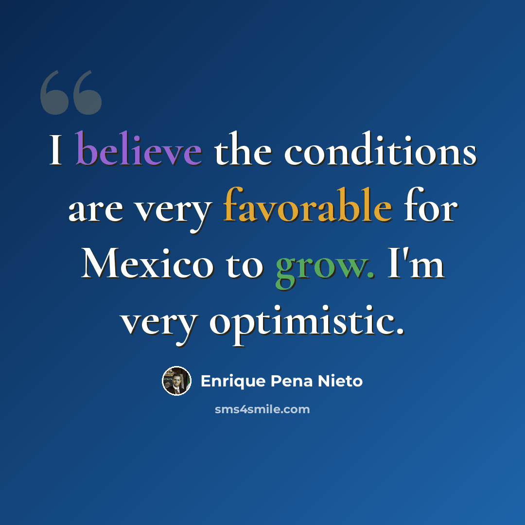 “I believe the conditions are very favorable for Mexico to grow. I'm very optimistic.” quote by Enrique Pena Nieto