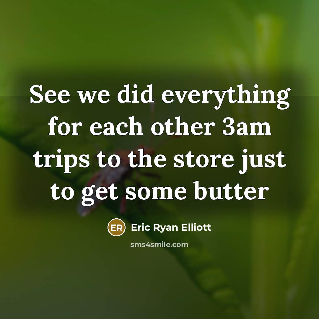 “See we did everything for each other 3am trips to the store just to get some butter” quote by Eric Ryan Elliott