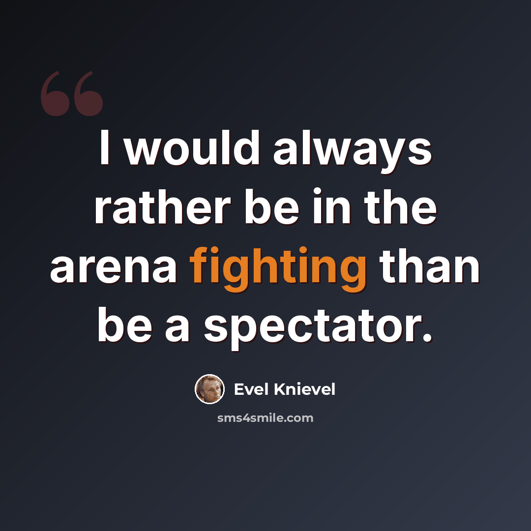 “I would always rather be in the arena fighting than be a spectator.” quote by Evel Knievel