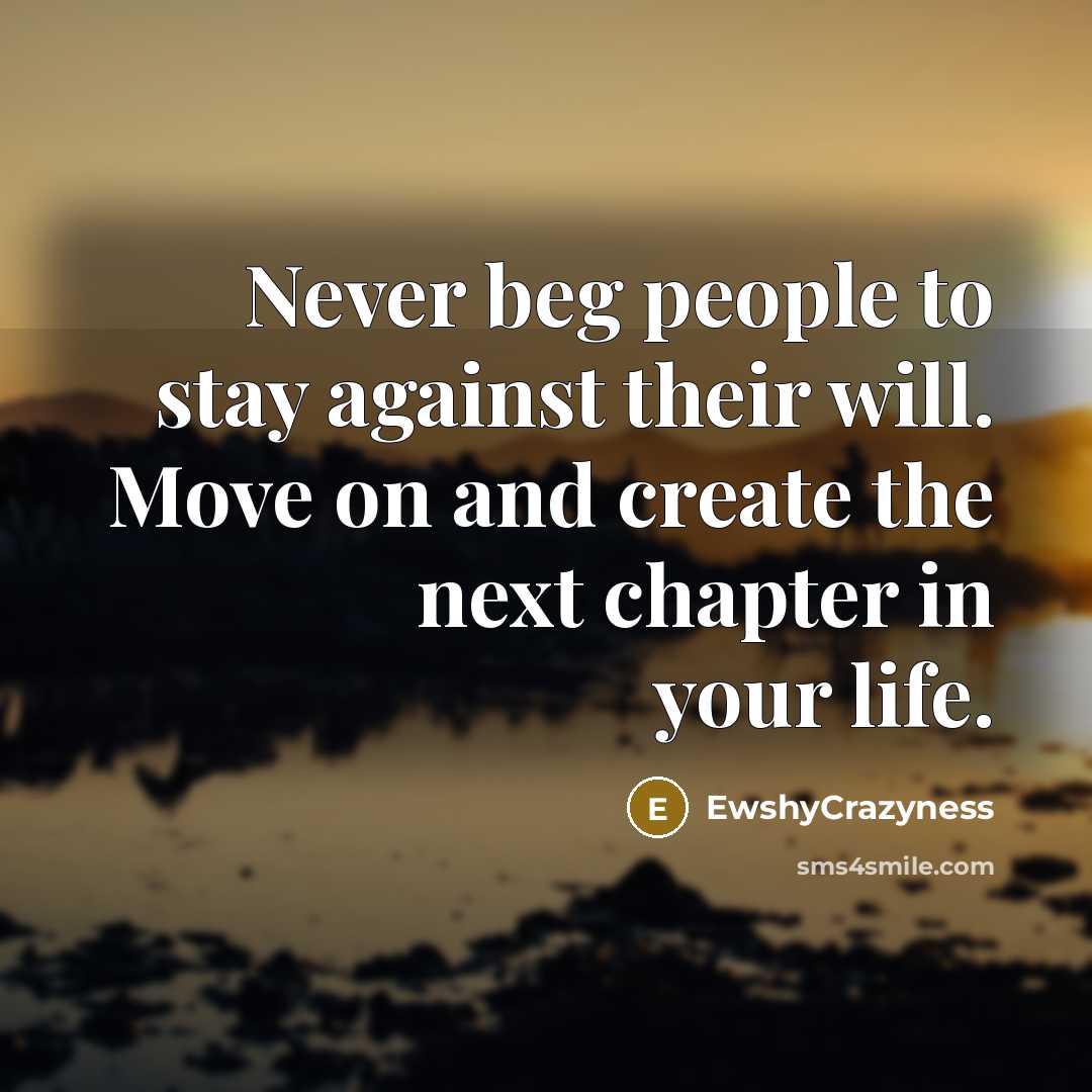 “Never beg people to stay against their will. Move on and create the next chapter in your life.” quote by EwshyCrazyness