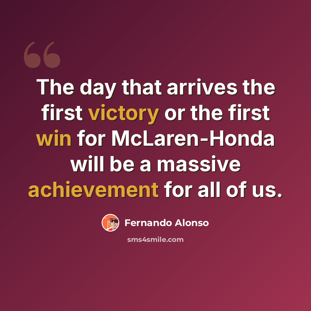“The day that arrives the first victory or the first win for McLaren-Honda will be a massive achievement for all of us.” quote by Fernando Alonso