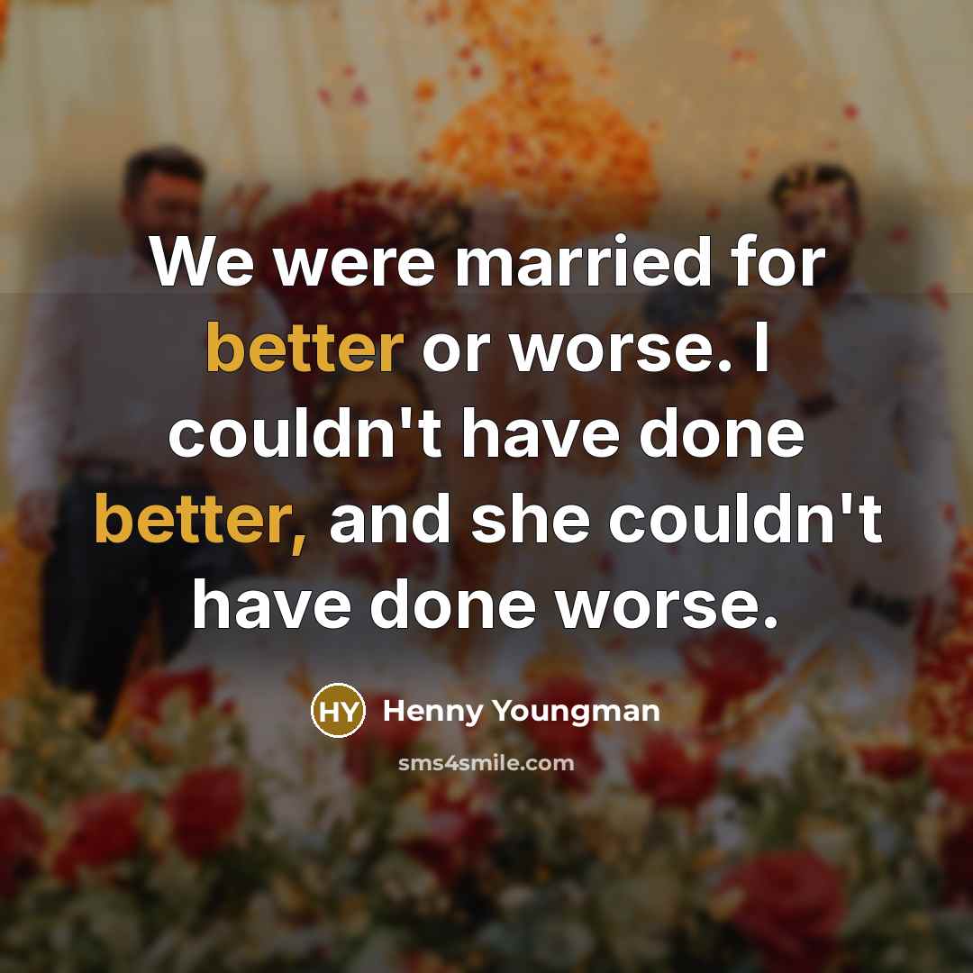 “We were married for better or worse. I couldn't have done better, and she couldn't have done worse.” quote by Henny Youngman