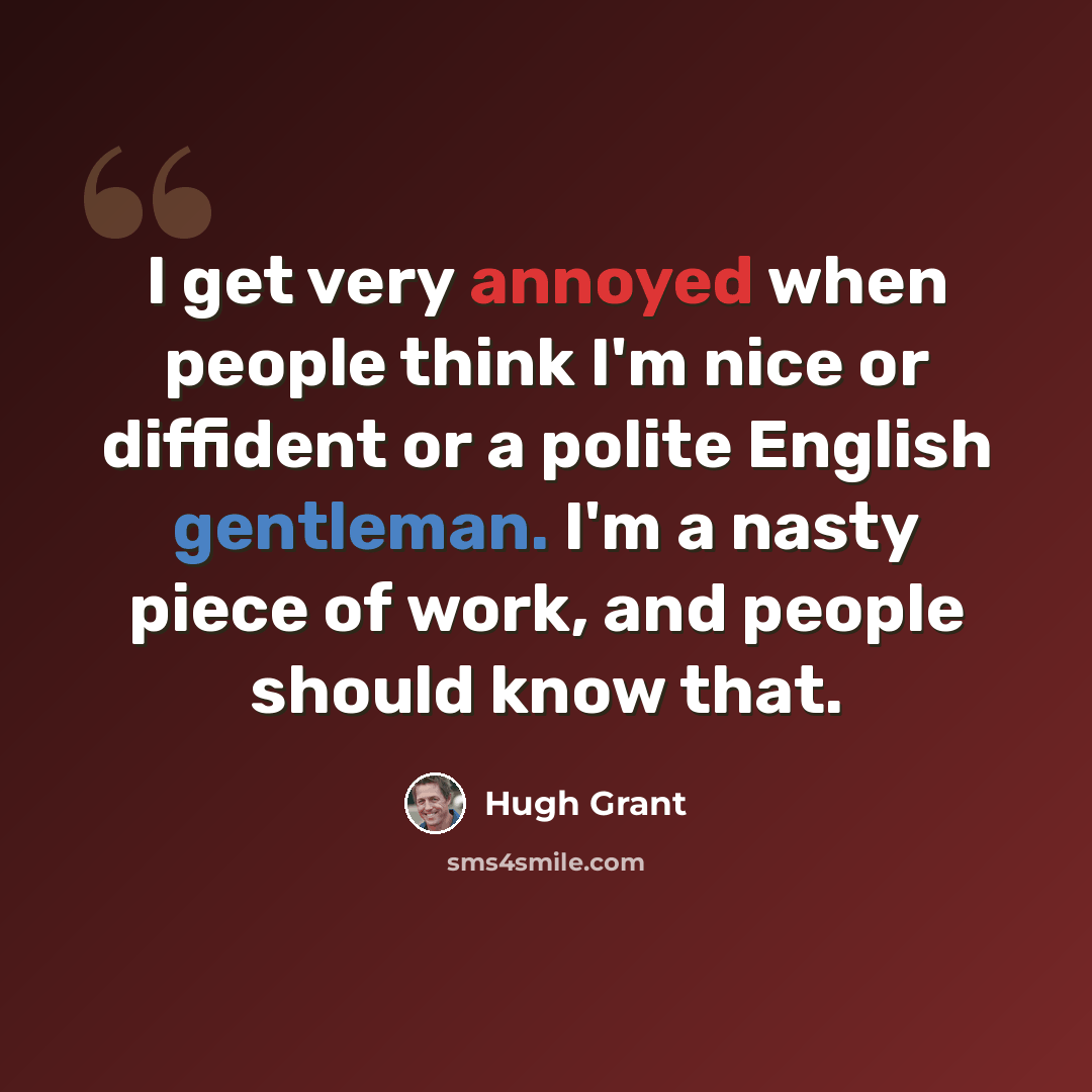 “I get very annoyed when people think I'm nice or diffident or a polite English gentleman. I'm a nasty piece of work, and people should know that.” quote by Hugh Grant