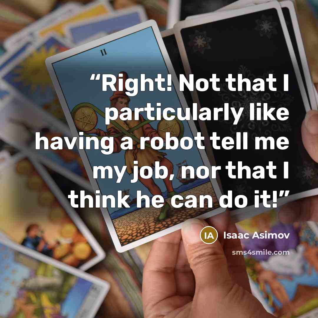 “Right! Not that I particularly like having a robot tell me my job, nor that I think he can do it!” quote by Isaac Asimov
