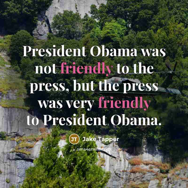 “President Obama was not friendly to the press, but the press was very friendly to President Obama.” quote by Jake Tapper