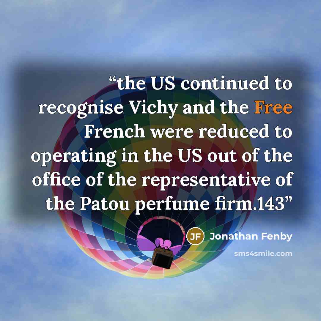 “the US continued to recognise Vichy and the Free French were reduced to operating in the US out of the office of the representative of the Patou perfume firm.143” quote by Jonathan Fenby