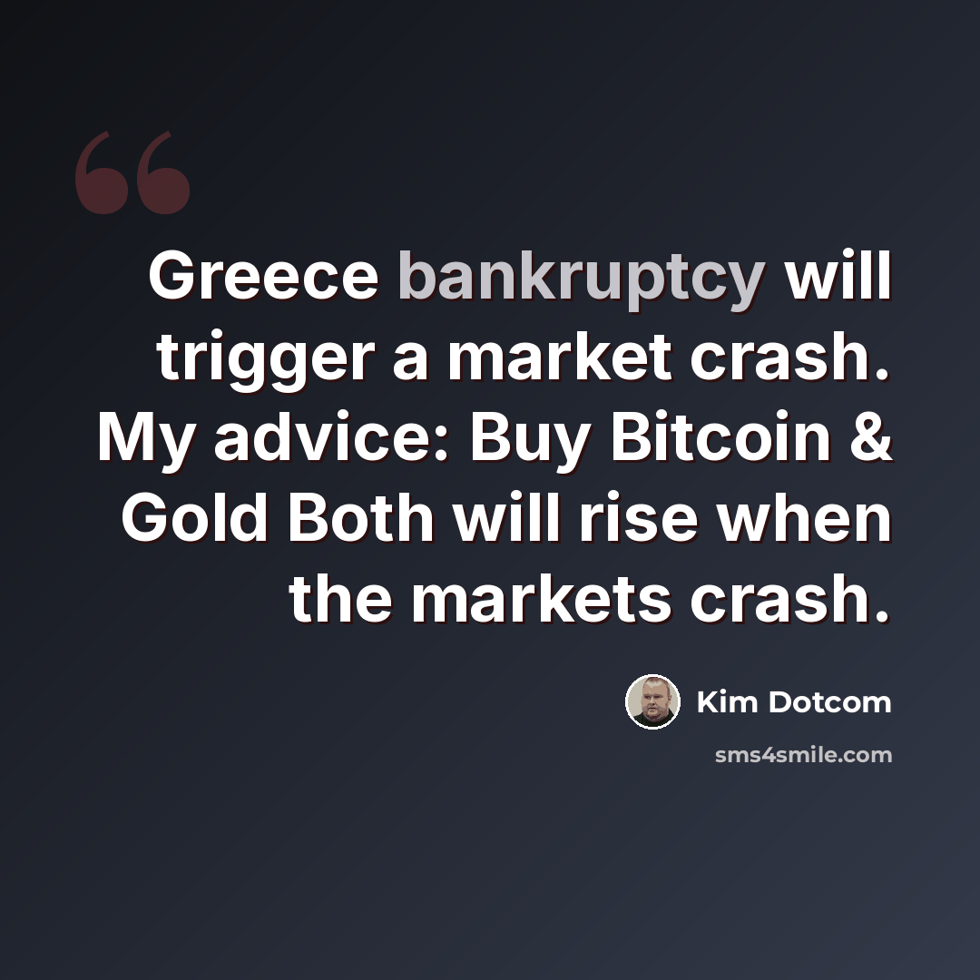 “Greece bankruptcy will trigger a market crash. My advice: Buy Bitcoin & Gold Both will rise when the markets crash.” quote by Kim Dotcom