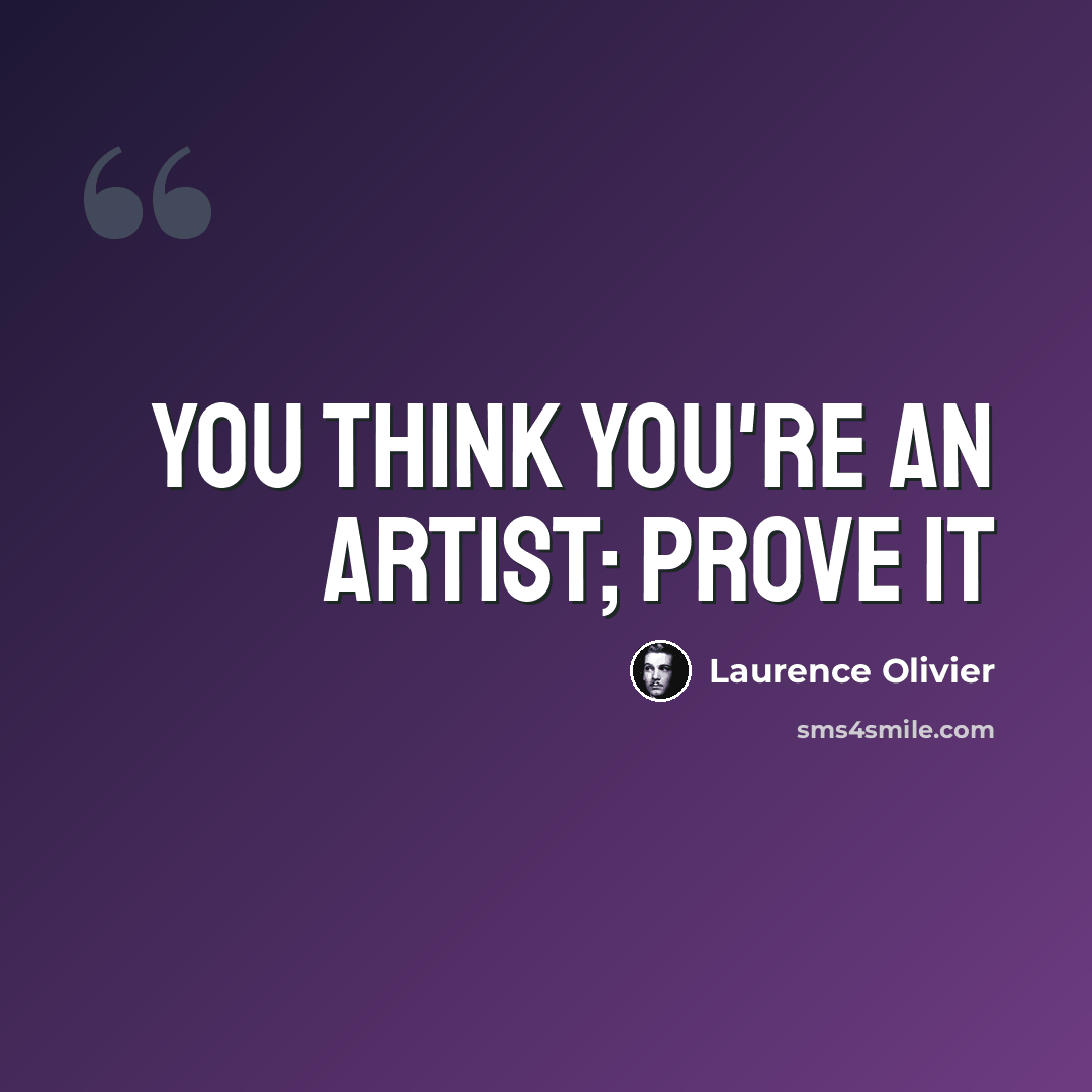 “You think you're an artist; prove it” quote by Laurence Olivier