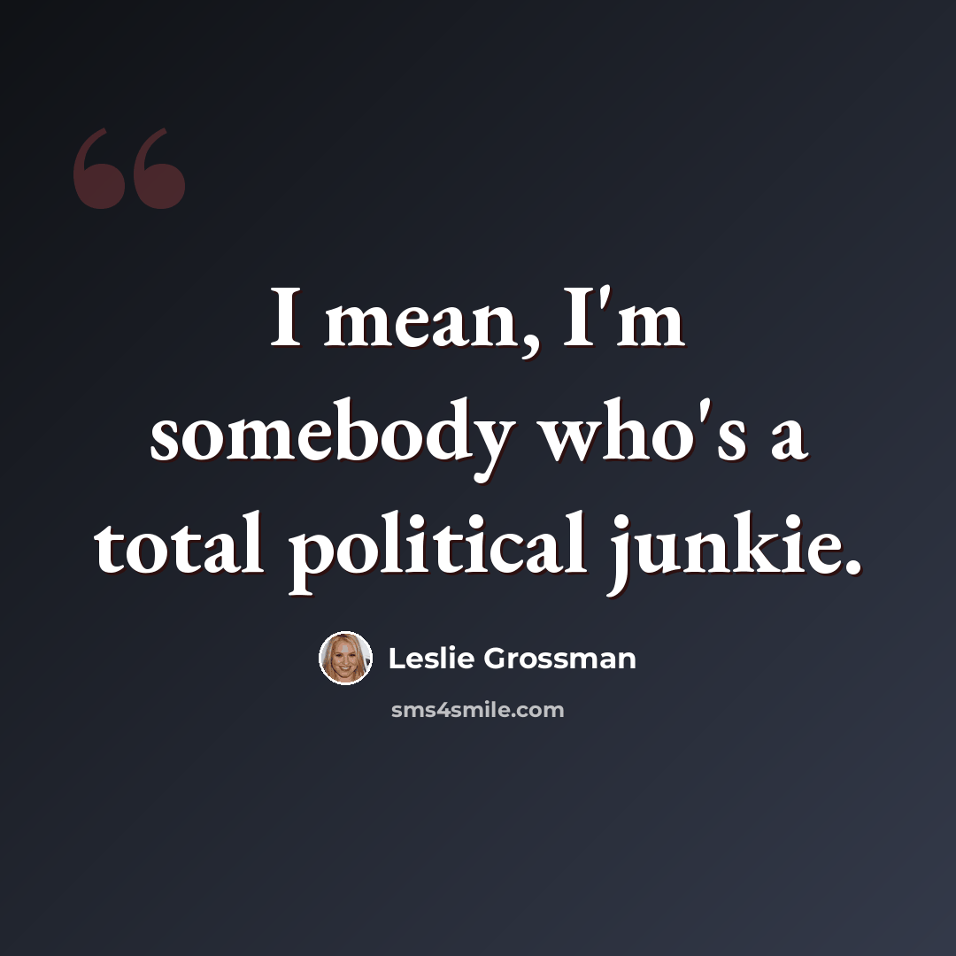 “I mean, I'm somebody who's a total political junkie.” quote by Leslie Grossman
